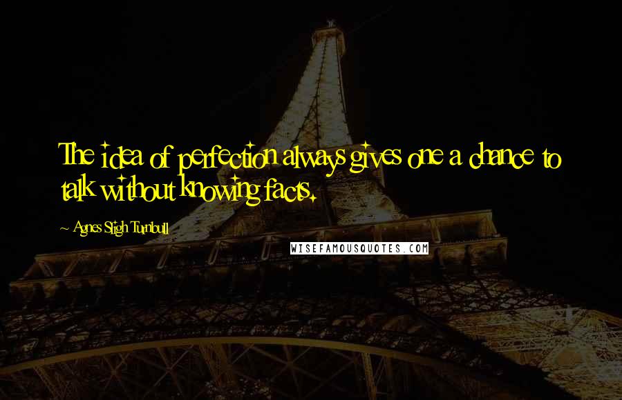 Agnes Sligh Turnbull Quotes: The idea of perfection always gives one a chance to talk without knowing facts.