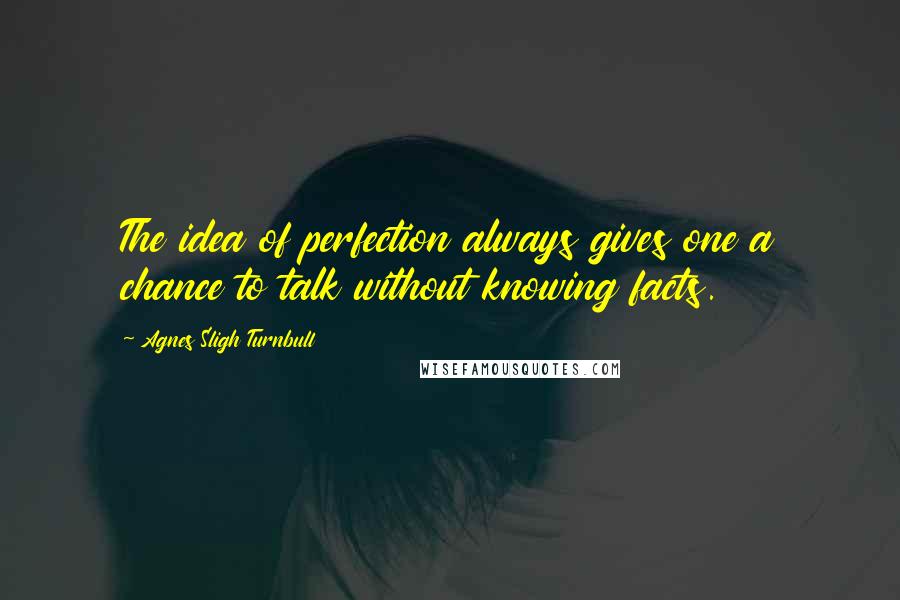 Agnes Sligh Turnbull Quotes: The idea of perfection always gives one a chance to talk without knowing facts.