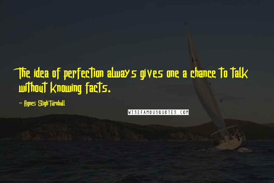 Agnes Sligh Turnbull Quotes: The idea of perfection always gives one a chance to talk without knowing facts.