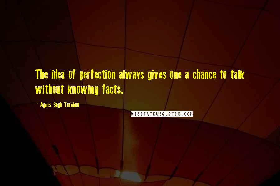 Agnes Sligh Turnbull Quotes: The idea of perfection always gives one a chance to talk without knowing facts.