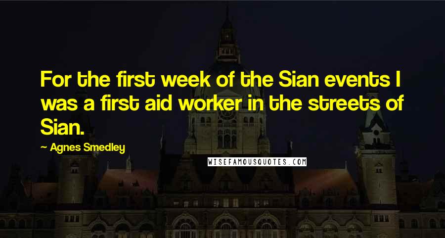 Agnes Smedley Quotes: For the first week of the Sian events I was a first aid worker in the streets of Sian.