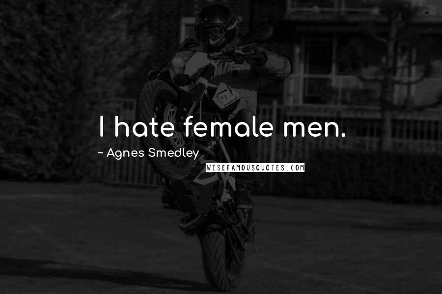 Agnes Smedley Quotes: I hate female men.