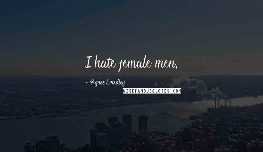 Agnes Smedley Quotes: I hate female men.