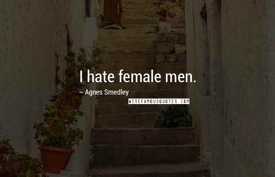 Agnes Smedley Quotes: I hate female men.