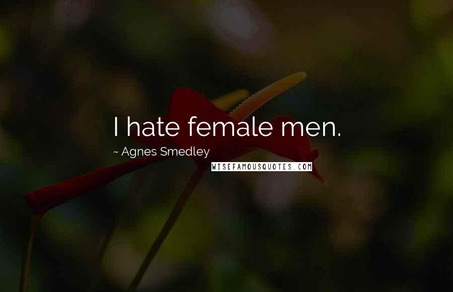 Agnes Smedley Quotes: I hate female men.