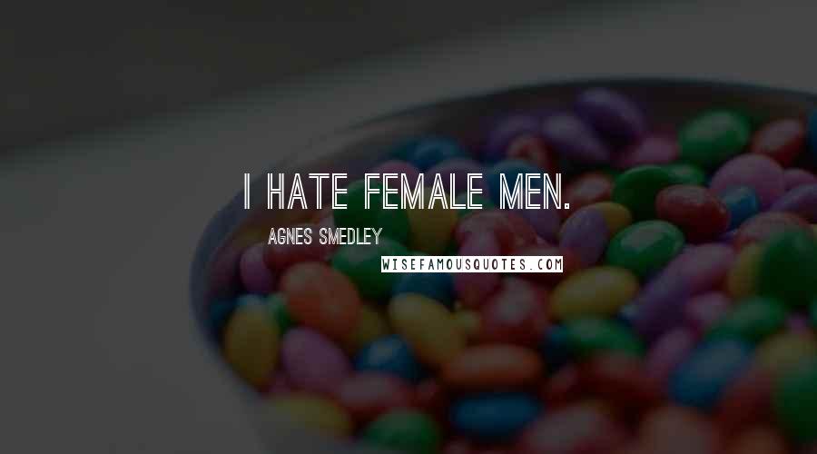 Agnes Smedley Quotes: I hate female men.