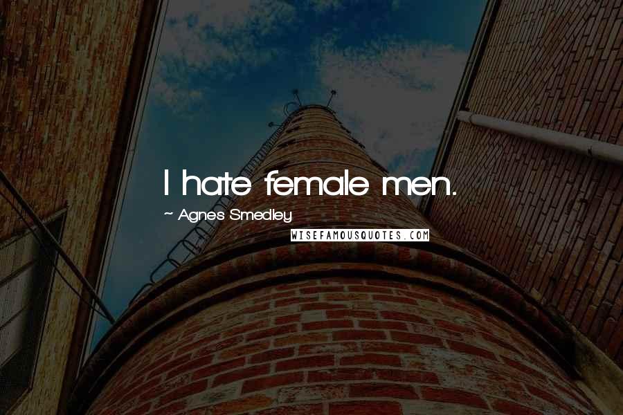 Agnes Smedley Quotes: I hate female men.