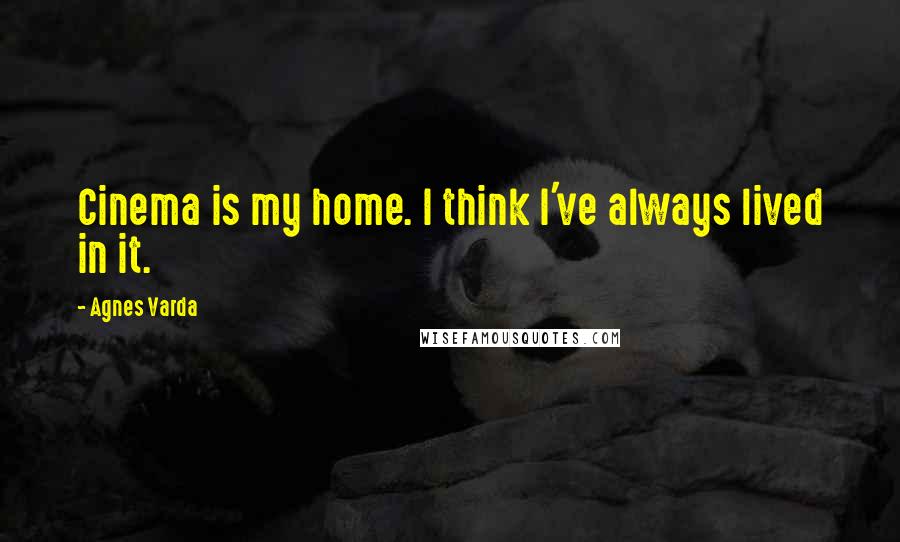 Agnes Varda Quotes: Cinema is my home. I think I've always lived in it.