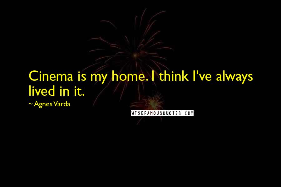 Agnes Varda Quotes: Cinema is my home. I think I've always lived in it.