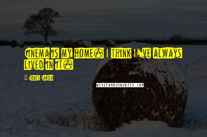 Agnes Varda Quotes: Cinema is my home. I think I've always lived in it.