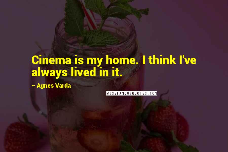 Agnes Varda Quotes: Cinema is my home. I think I've always lived in it.