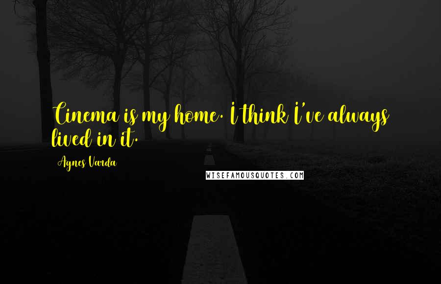 Agnes Varda Quotes: Cinema is my home. I think I've always lived in it.