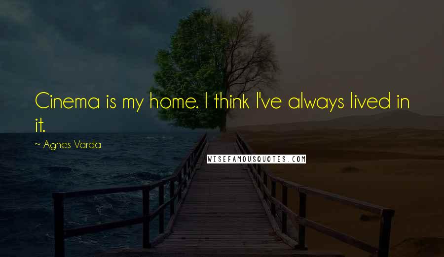 Agnes Varda Quotes: Cinema is my home. I think I've always lived in it.