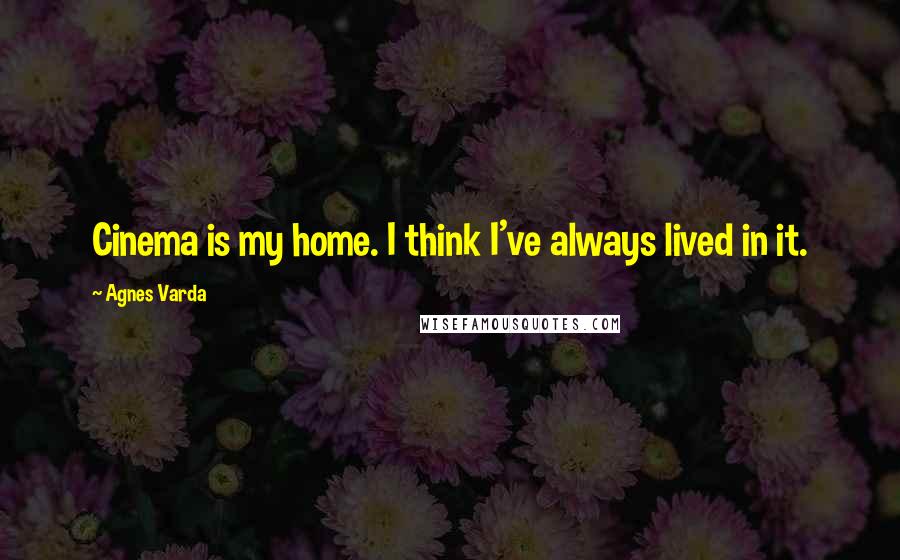 Agnes Varda Quotes: Cinema is my home. I think I've always lived in it.