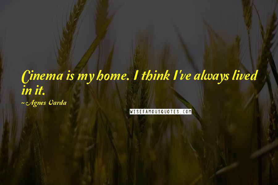 Agnes Varda Quotes: Cinema is my home. I think I've always lived in it.