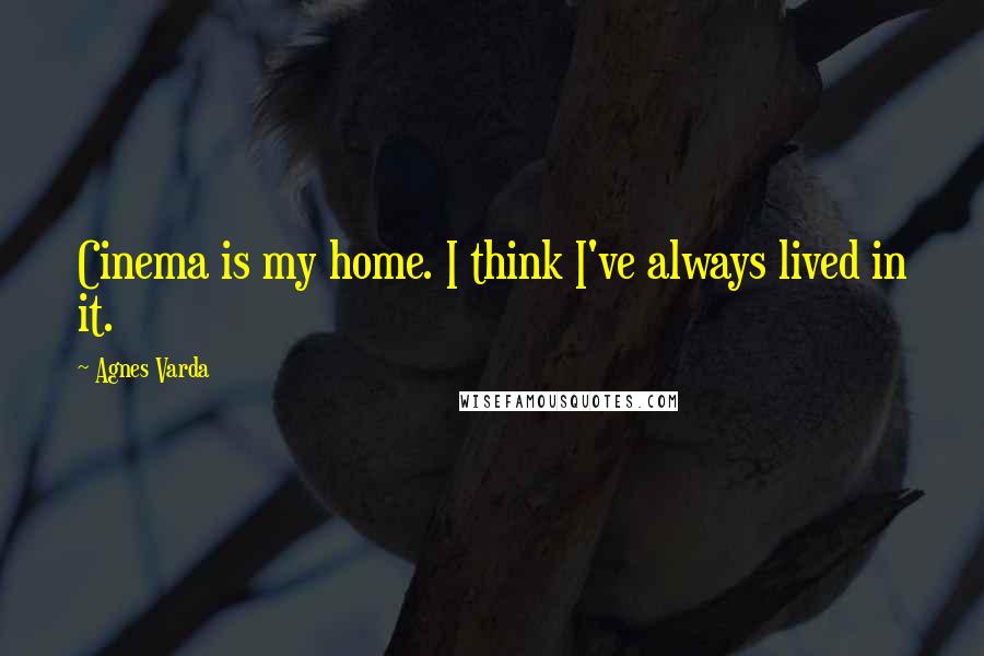 Agnes Varda Quotes: Cinema is my home. I think I've always lived in it.