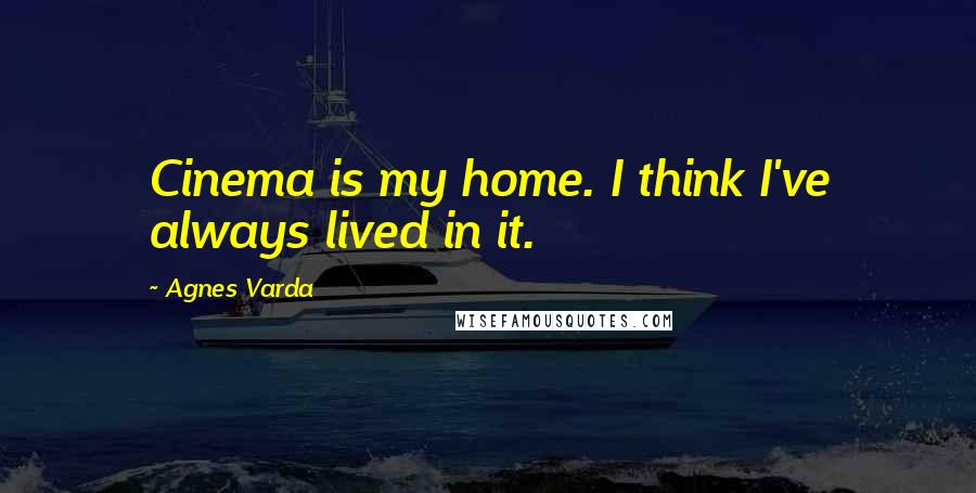 Agnes Varda Quotes: Cinema is my home. I think I've always lived in it.