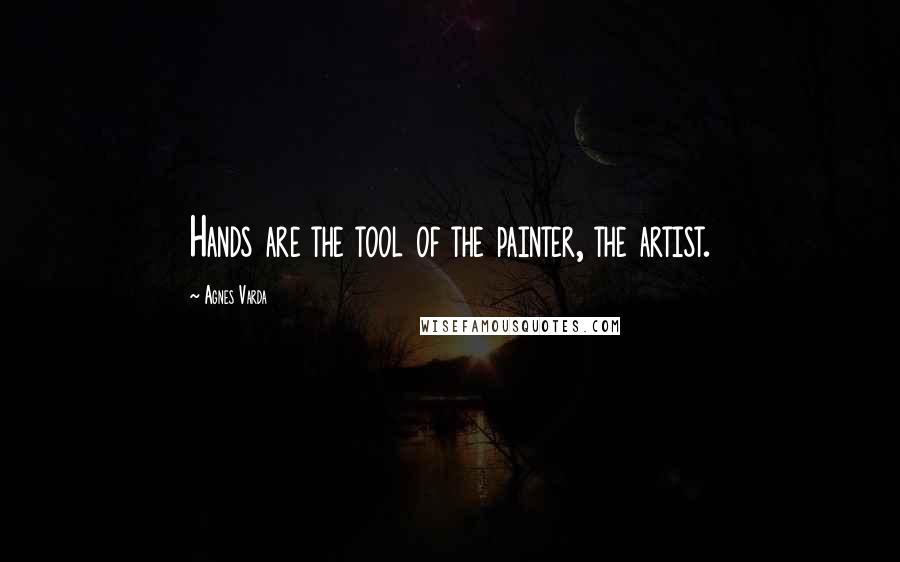 Agnes Varda Quotes: Hands are the tool of the painter, the artist.