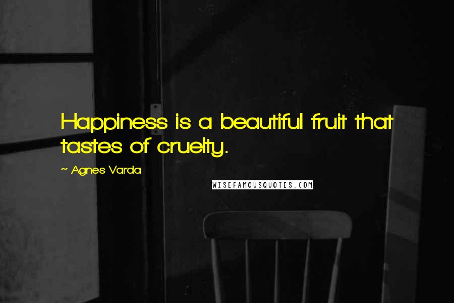 Agnes Varda Quotes: Happiness is a beautiful fruit that tastes of cruelty.