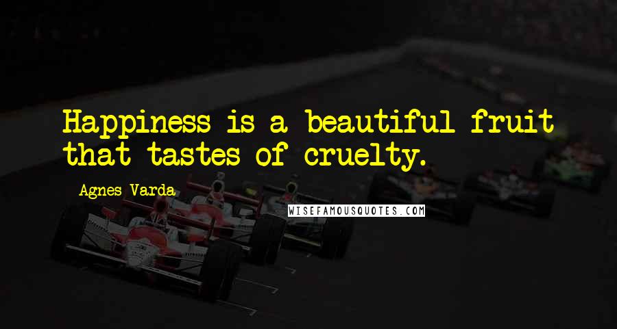 Agnes Varda Quotes: Happiness is a beautiful fruit that tastes of cruelty.
