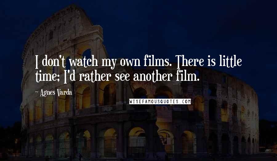 Agnes Varda Quotes: I don't watch my own films. There is little time; I'd rather see another film.