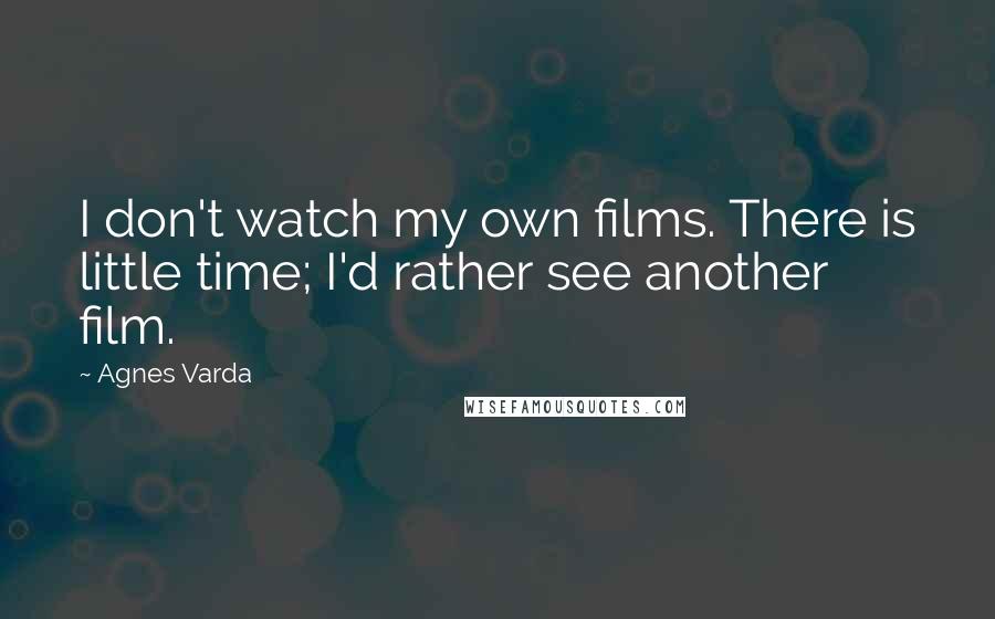 Agnes Varda Quotes: I don't watch my own films. There is little time; I'd rather see another film.