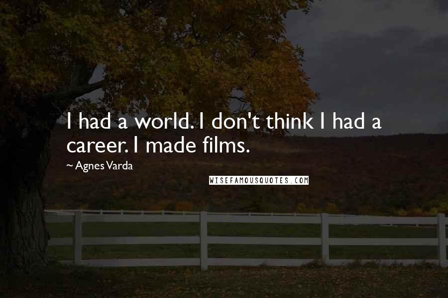 Agnes Varda Quotes: I had a world. I don't think I had a career. I made films.