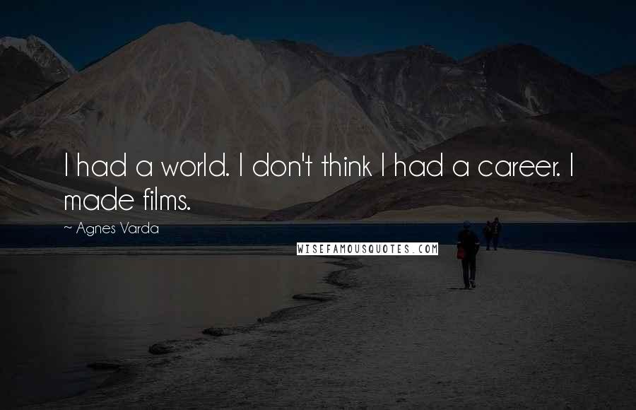 Agnes Varda Quotes: I had a world. I don't think I had a career. I made films.