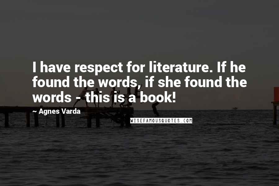 Agnes Varda Quotes: I have respect for literature. If he found the words, if she found the words - this is a book!