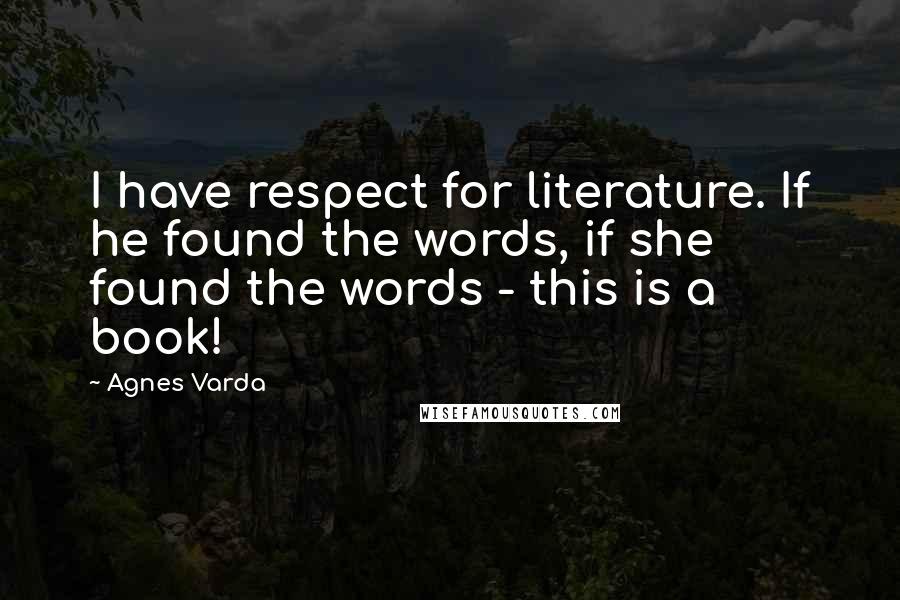 Agnes Varda Quotes: I have respect for literature. If he found the words, if she found the words - this is a book!