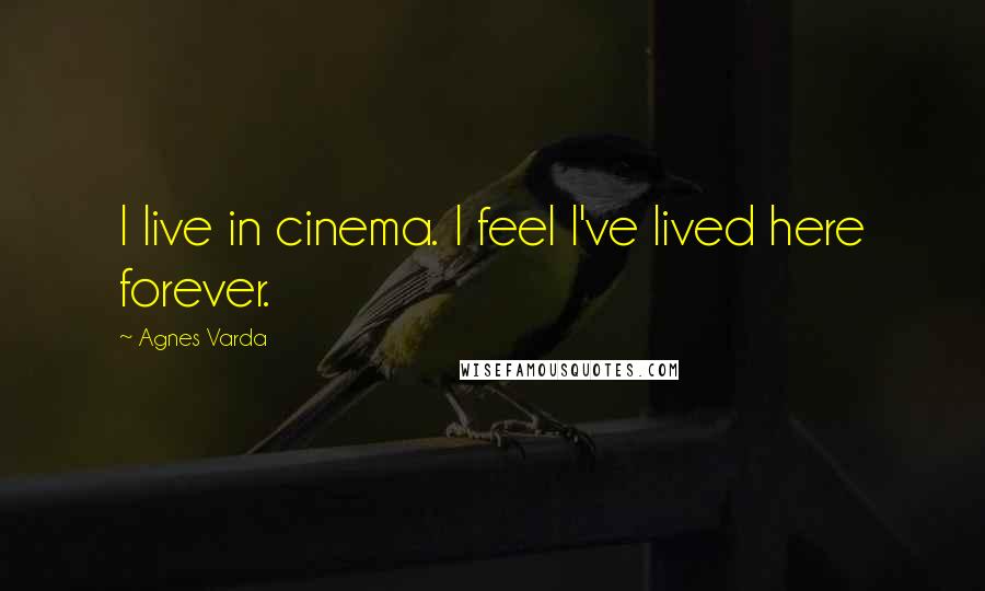 Agnes Varda Quotes: I live in cinema. I feel I've lived here forever.