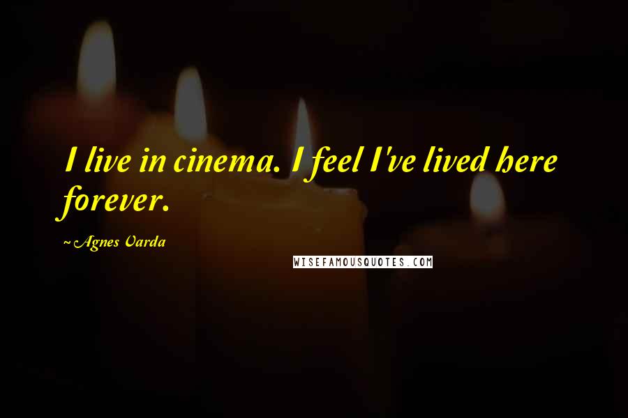 Agnes Varda Quotes: I live in cinema. I feel I've lived here forever.