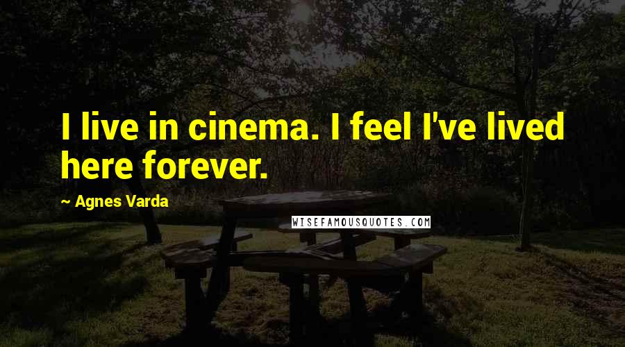 Agnes Varda Quotes: I live in cinema. I feel I've lived here forever.