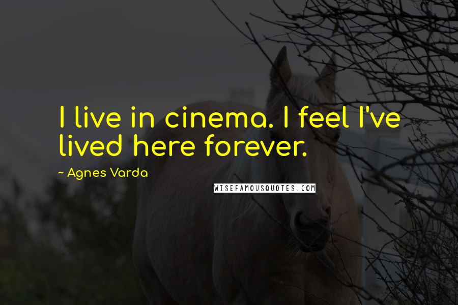 Agnes Varda Quotes: I live in cinema. I feel I've lived here forever.