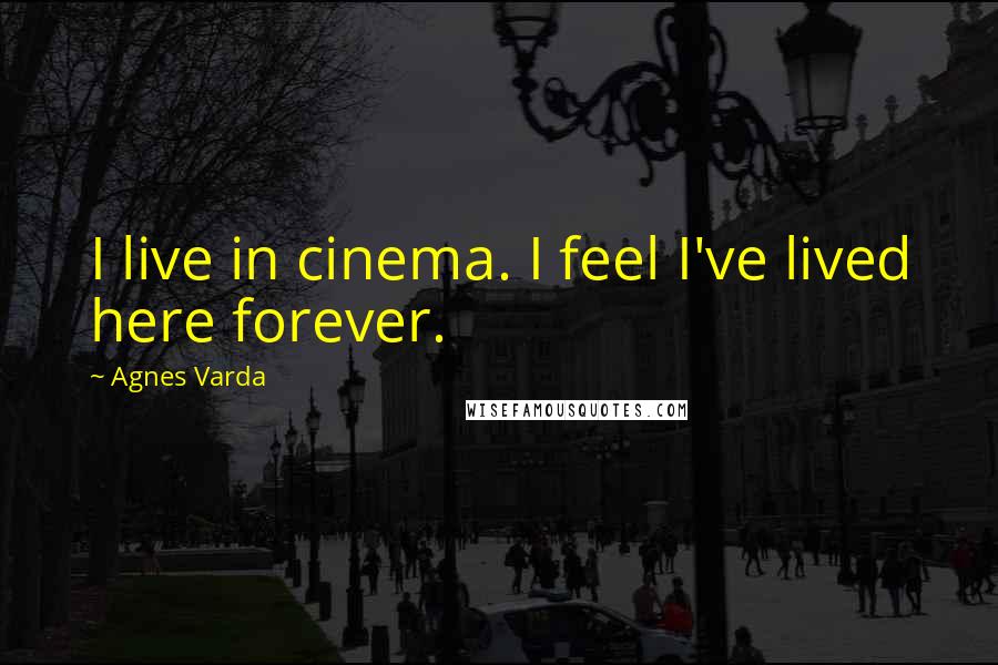 Agnes Varda Quotes: I live in cinema. I feel I've lived here forever.