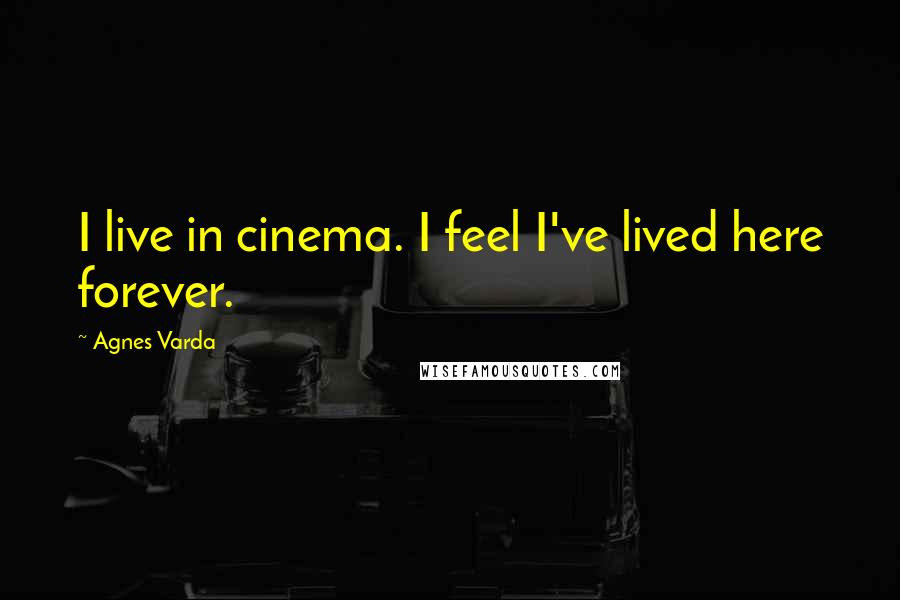 Agnes Varda Quotes: I live in cinema. I feel I've lived here forever.