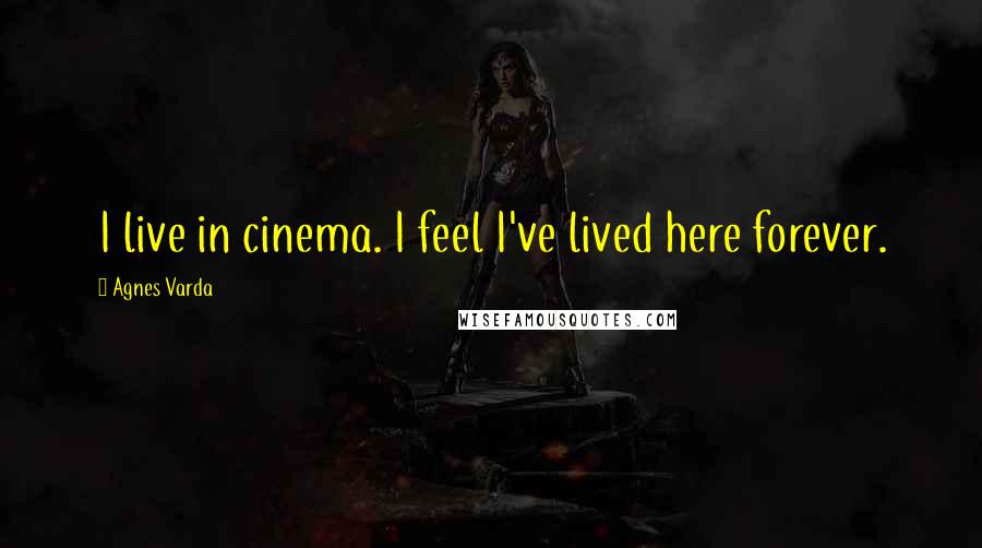 Agnes Varda Quotes: I live in cinema. I feel I've lived here forever.