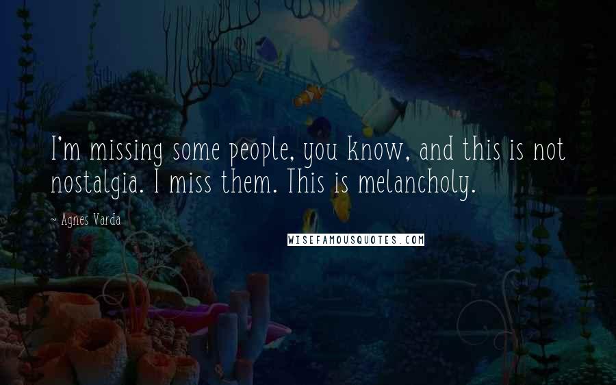 Agnes Varda Quotes: I'm missing some people, you know, and this is not nostalgia. I miss them. This is melancholy.
