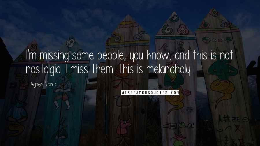 Agnes Varda Quotes: I'm missing some people, you know, and this is not nostalgia. I miss them. This is melancholy.