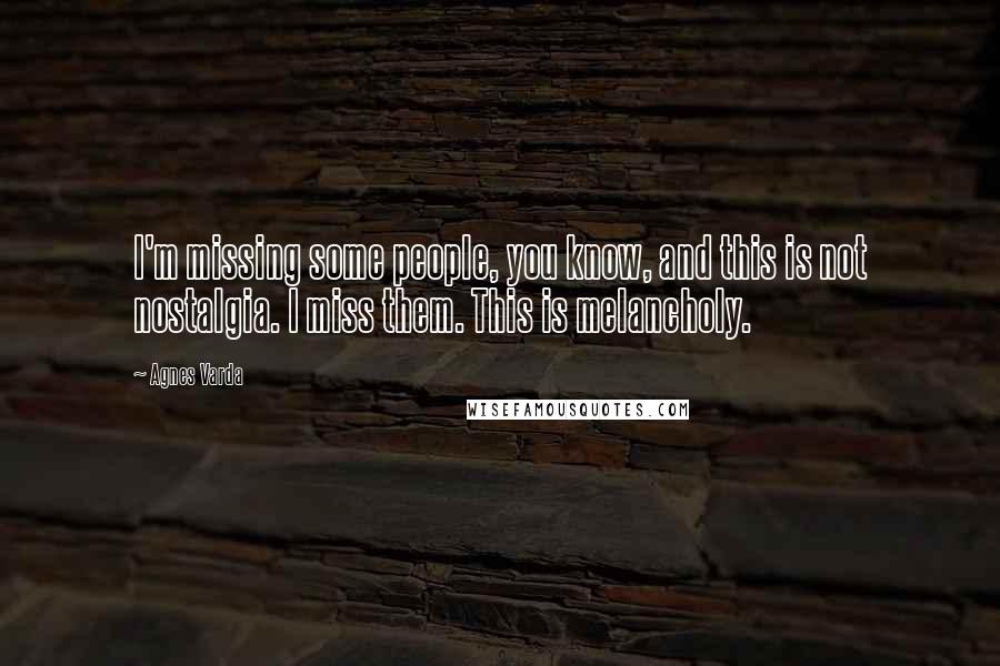 Agnes Varda Quotes: I'm missing some people, you know, and this is not nostalgia. I miss them. This is melancholy.