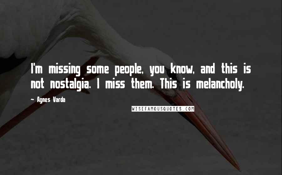 Agnes Varda Quotes: I'm missing some people, you know, and this is not nostalgia. I miss them. This is melancholy.