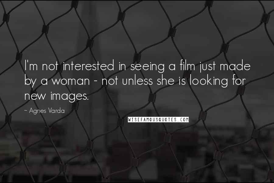 Agnes Varda Quotes: I'm not interested in seeing a film just made by a woman - not unless she is looking for new images.