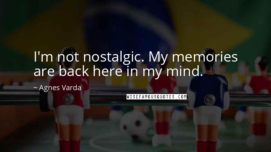 Agnes Varda Quotes: I'm not nostalgic. My memories are back here in my mind.