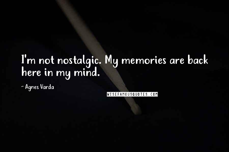 Agnes Varda Quotes: I'm not nostalgic. My memories are back here in my mind.