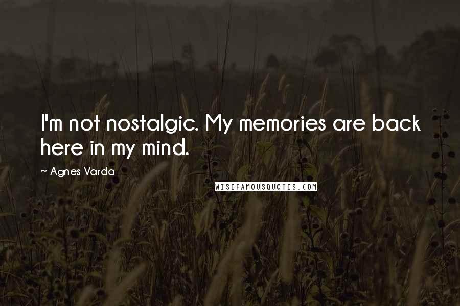 Agnes Varda Quotes: I'm not nostalgic. My memories are back here in my mind.