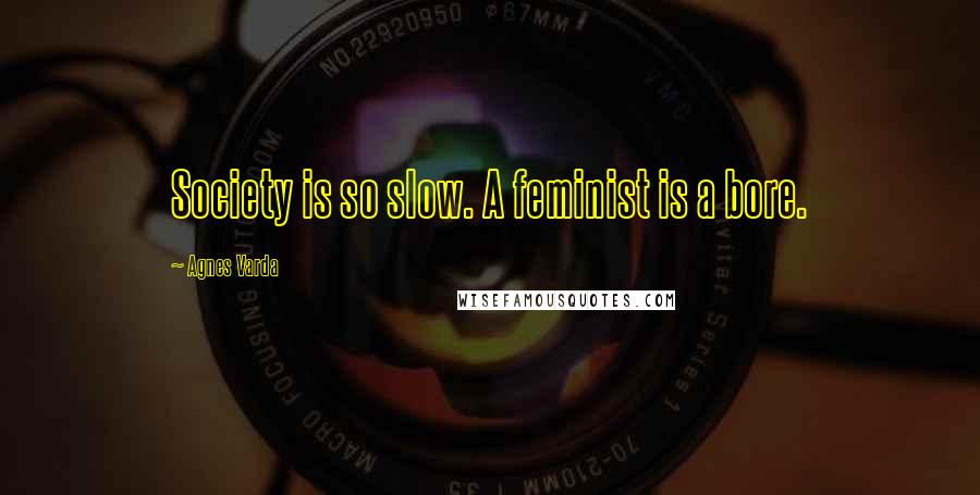 Agnes Varda Quotes: Society is so slow. A feminist is a bore.