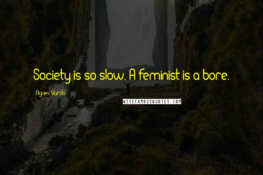 Agnes Varda Quotes: Society is so slow. A feminist is a bore.