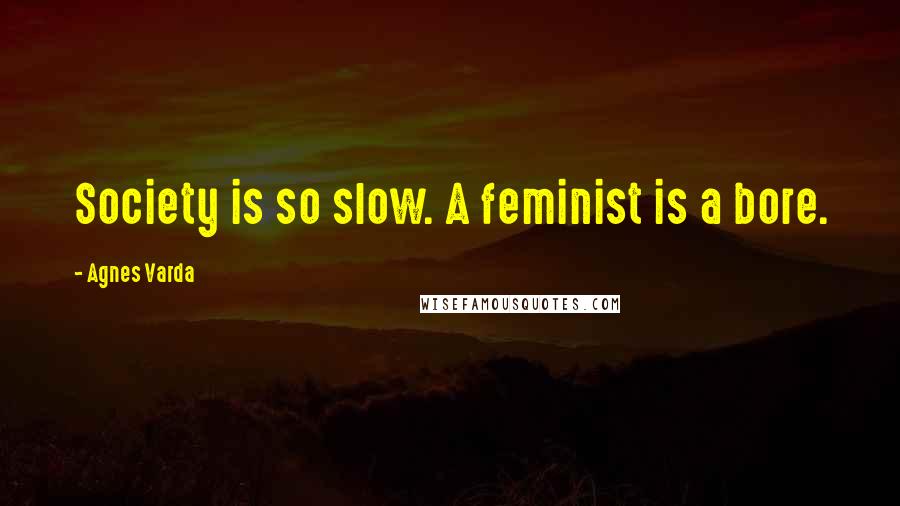 Agnes Varda Quotes: Society is so slow. A feminist is a bore.