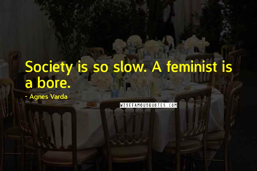 Agnes Varda Quotes: Society is so slow. A feminist is a bore.
