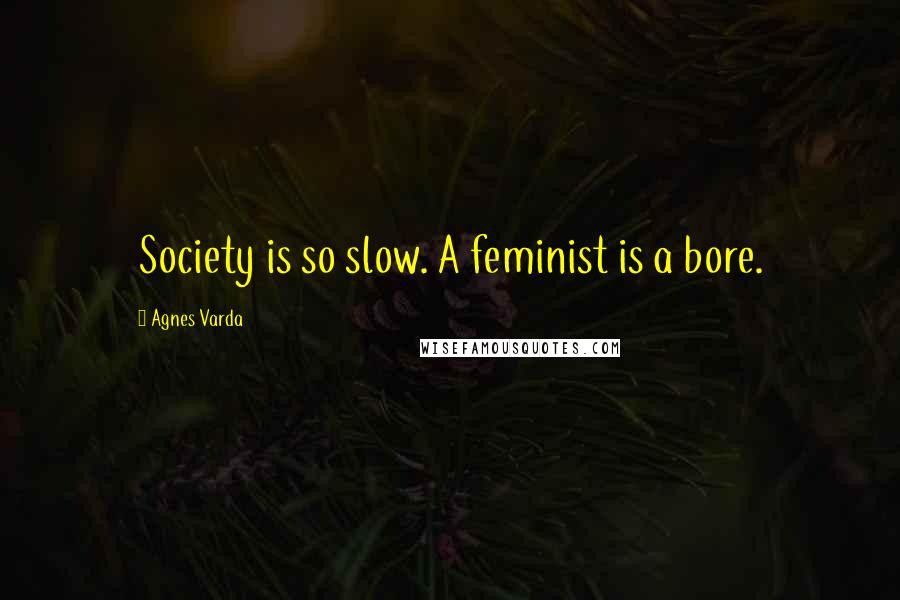 Agnes Varda Quotes: Society is so slow. A feminist is a bore.